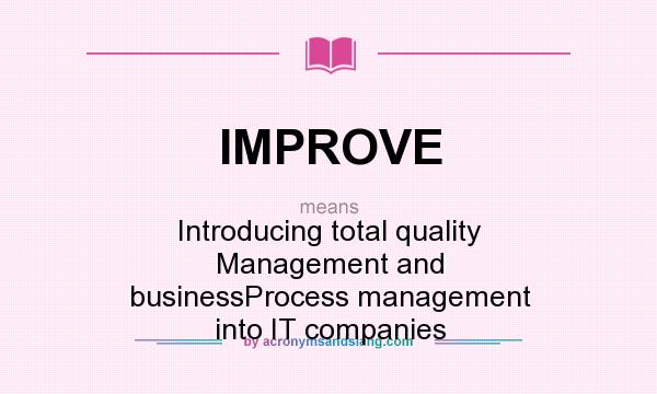 What does IMPROVE mean? It stands for Introducing total quality Management and businessProcess management into IT companies