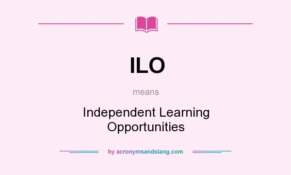 What does ILO mean? It stands for Independent Learning Opportunities
