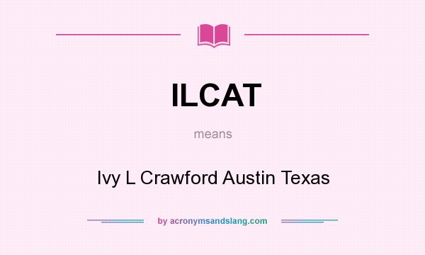 What does ILCAT mean? It stands for Ivy L Crawford Austin Texas