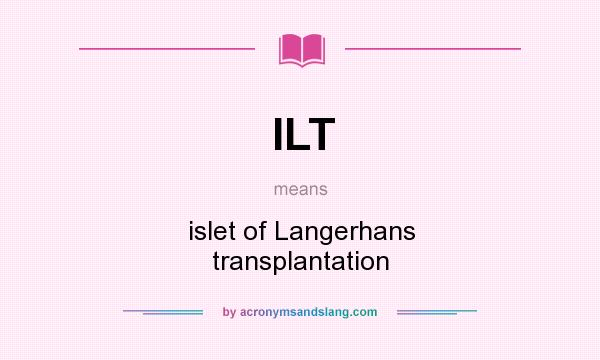 What does ILT mean? It stands for islet of Langerhans transplantation