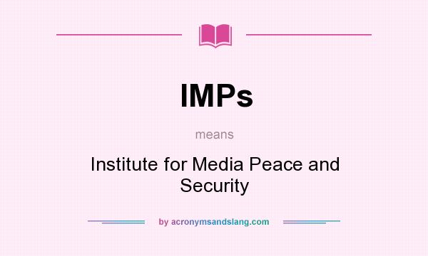 What does IMPs mean? It stands for Institute for Media Peace and Security