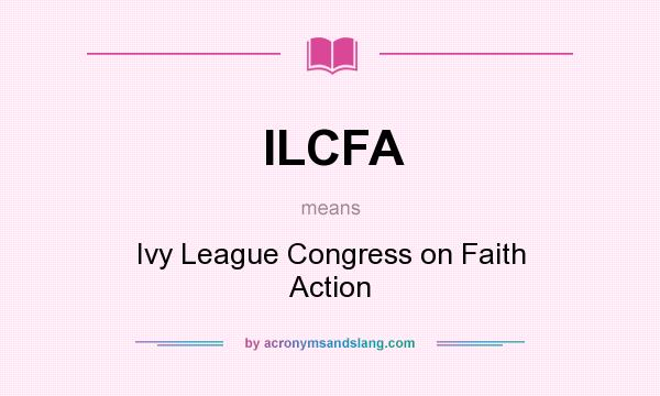 What does ILCFA mean? It stands for Ivy League Congress on Faith Action