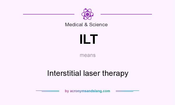 What does ILT mean? It stands for Interstitial laser therapy