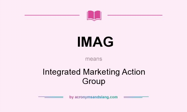 What does IMAG mean? It stands for Integrated Marketing Action Group
