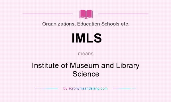 What does IMLS mean? It stands for Institute of Museum and Library Science