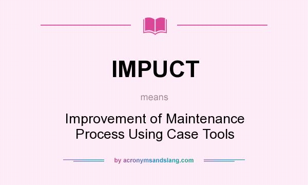 What does IMPUCT mean? It stands for Improvement of Maintenance Process Using Case Tools