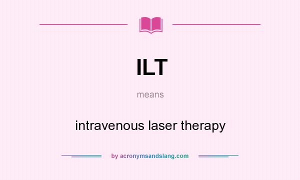 What does ILT mean? It stands for intravenous laser therapy