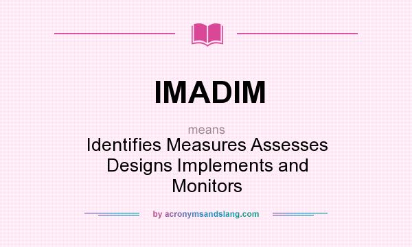 What does IMADIM mean? It stands for Identifies Measures Assesses Designs Implements and Monitors