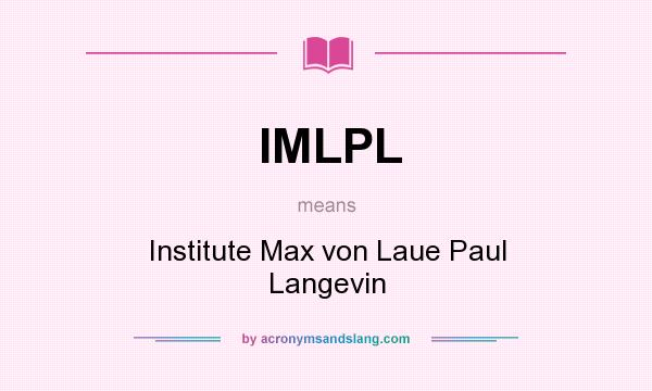 What does IMLPL mean? It stands for Institute Max von Laue Paul Langevin