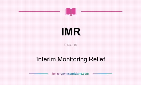 What does IMR mean? It stands for Interim Monitoring Relief