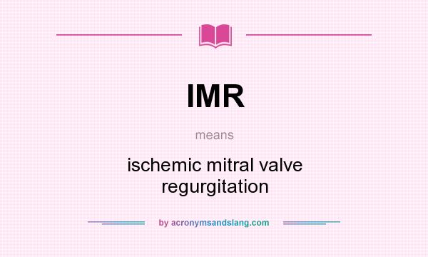What does IMR mean? It stands for ischemic mitral valve regurgitation