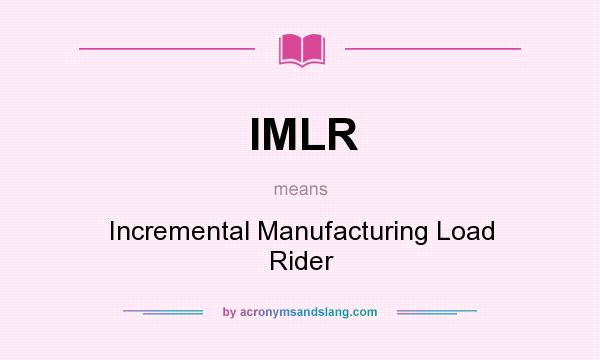 What does IMLR mean? It stands for Incremental Manufacturing Load Rider