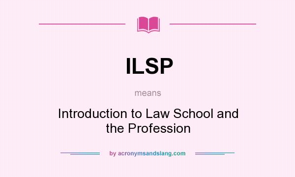 What does ILSP mean? It stands for Introduction to Law School and the Profession