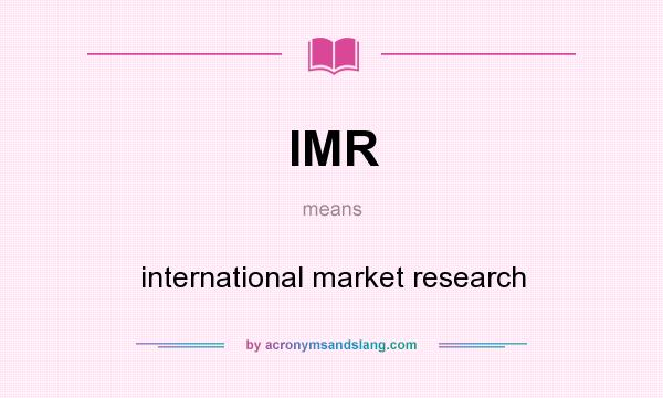 What does IMR mean? It stands for international market research