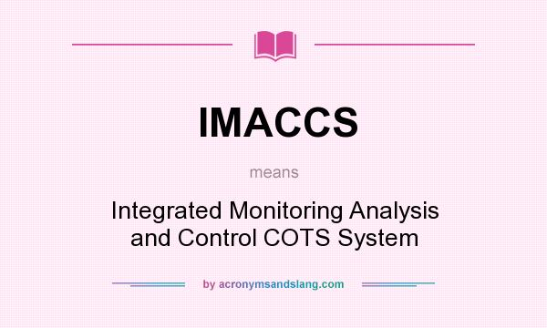 What does IMACCS mean? It stands for Integrated Monitoring Analysis and Control COTS System