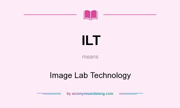 What does ILT mean? It stands for Image Lab Technology