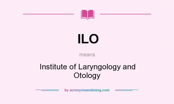 What does ILO mean? It stands for Institute of Laryngology and Otology