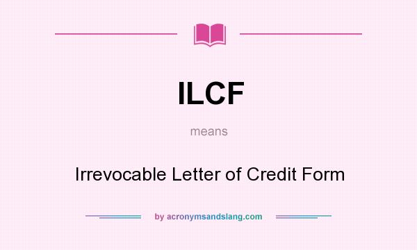 What does ILCF mean? It stands for Irrevocable Letter of Credit Form