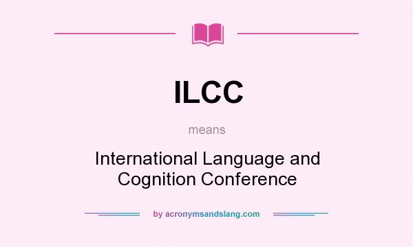 What does ILCC mean? It stands for International Language and Cognition Conference