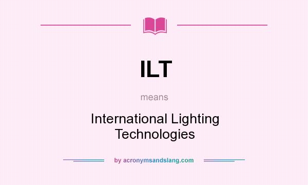 What does ILT mean? It stands for International Lighting Technologies