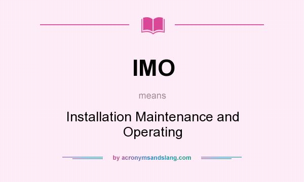 What does IMO mean? It stands for Installation Maintenance and Operating