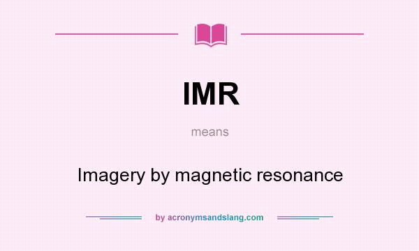What does IMR mean? It stands for Imagery by magnetic resonance