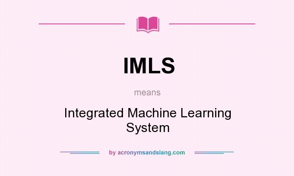 What does IMLS mean? It stands for Integrated Machine Learning System