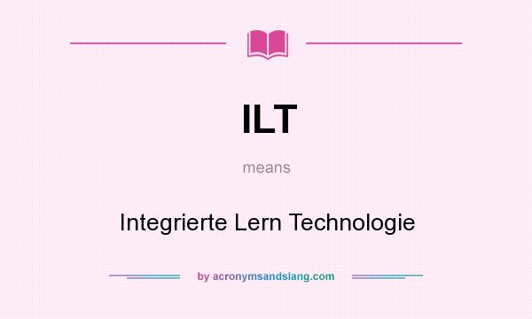 What does ILT mean? It stands for Integrierte Lern Technologie