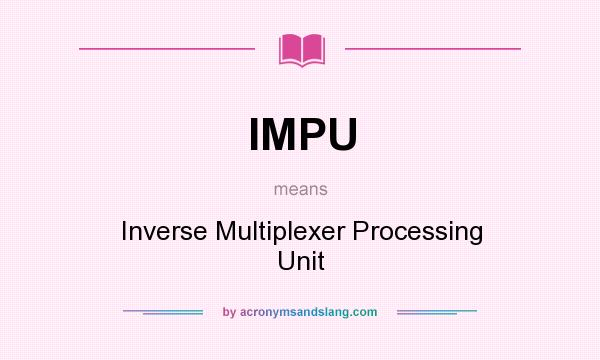 What does IMPU mean? It stands for Inverse Multiplexer Processing Unit
