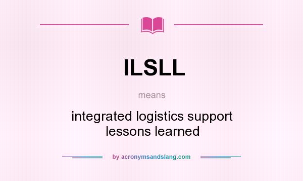 What does ILSLL mean? It stands for integrated logistics support lessons learned
