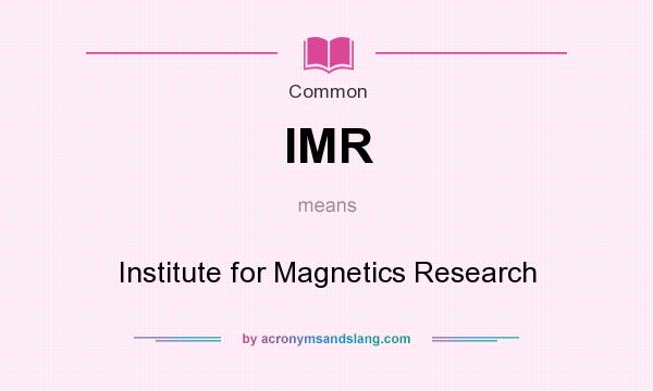 What does IMR mean? It stands for Institute for Magnetics Research
