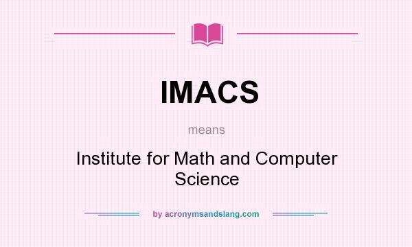 What does IMACS mean? It stands for Institute for Math and Computer Science