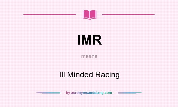 What does IMR mean? It stands for Ill Minded Racing