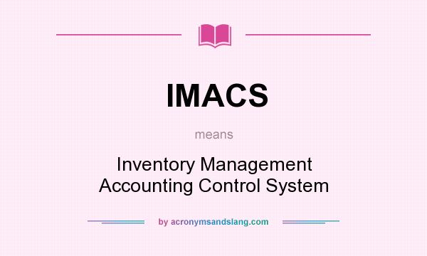What does IMACS mean? It stands for Inventory Management Accounting Control System