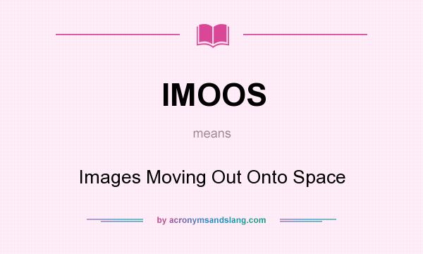 What does IMOOS mean? It stands for Images Moving Out Onto Space