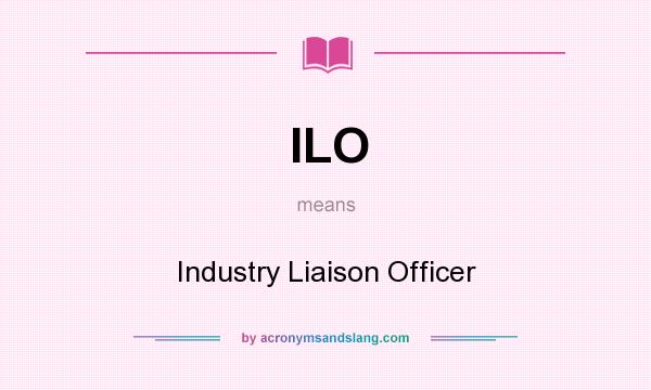 What does ILO mean? It stands for Industry Liaison Officer