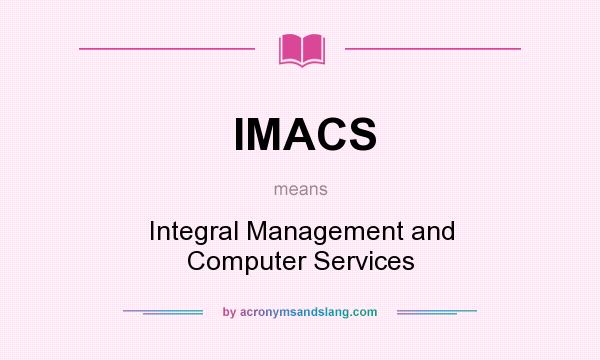 What does IMACS mean? It stands for Integral Management and Computer Services