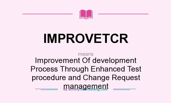 What does IMPROVETCR mean? It stands for Improvement Of development Process Through Enhanced Test procedure and Change Request management