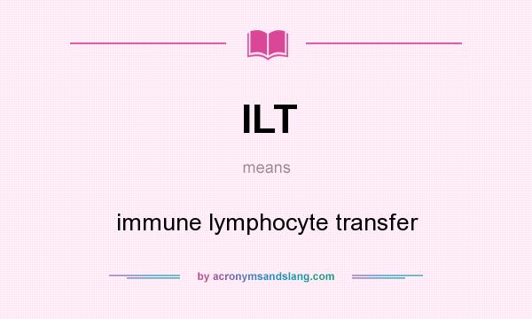 What does ILT mean? It stands for immune lymphocyte transfer