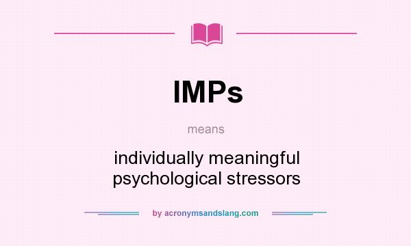 What does IMPs mean? It stands for individually meaningful psychological stressors
