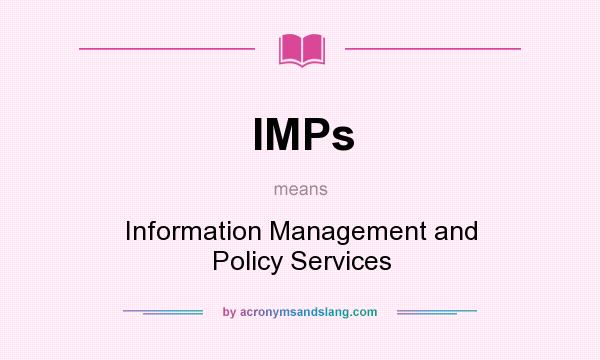 What does IMPs mean? It stands for Information Management and Policy Services