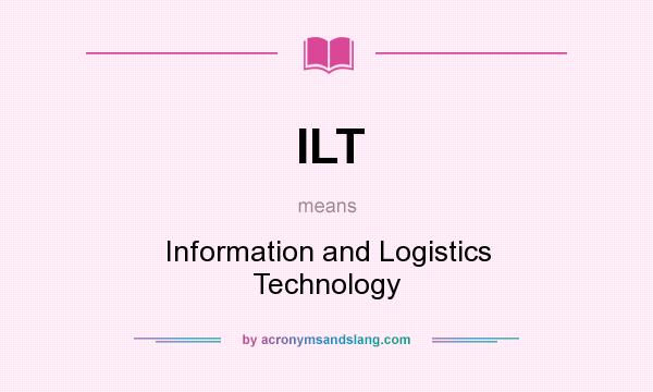 What does ILT mean? It stands for Information and Logistics Technology