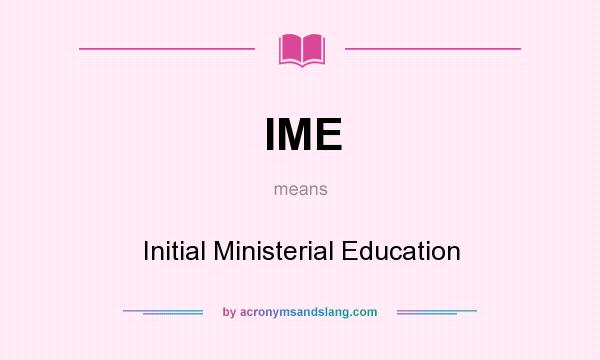 What does IME mean? It stands for Initial Ministerial Education