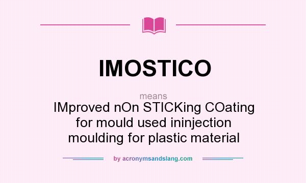 What does IMOSTICO mean? It stands for IMproved nOn STICKing COating for mould used ininjection moulding for plastic material