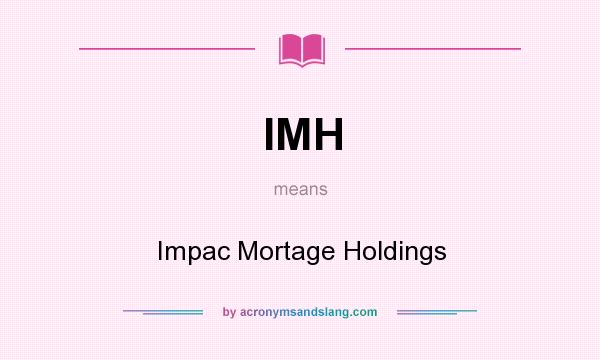 What does IMH mean? It stands for Impac Mortage Holdings