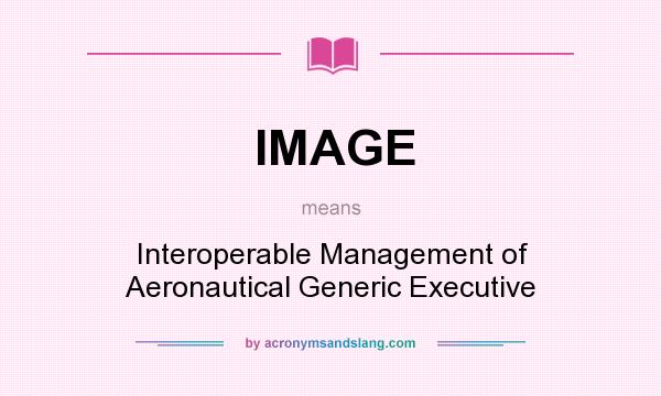 What does IMAGE mean? It stands for Interoperable Management of Aeronautical Generic Executive