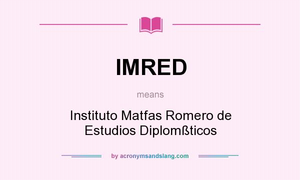 What does IMRED mean? It stands for Instituto Matfas Romero de Estudios Diplomßticos