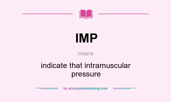 What does IMP mean? It stands for indicate that intramuscular pressure