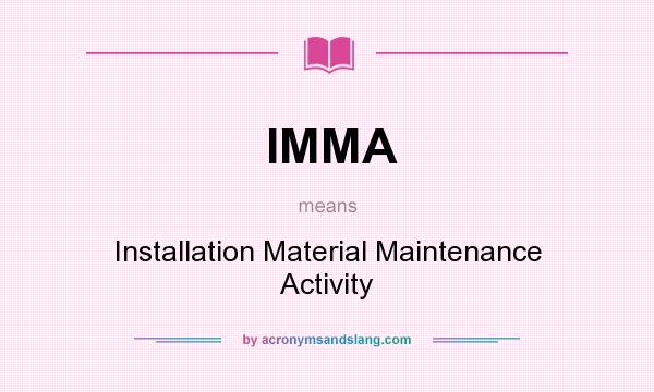 What does IMMA mean? It stands for Installation Material Maintenance Activity
