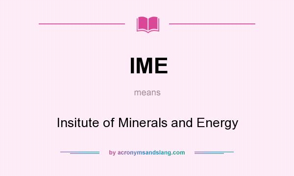 What does IME mean? It stands for Insitute of Minerals and Energy